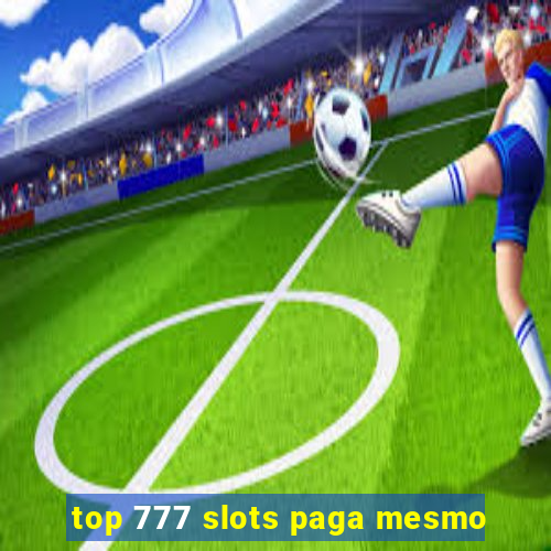 top 777 slots paga mesmo